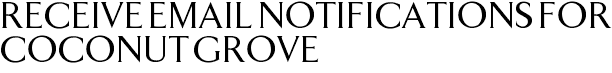 Receive Email Notifications for Coconut Grove