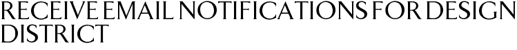 Receive Email Notifications for Design District