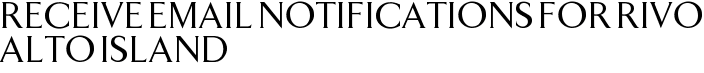 Receive Email Notifications for Rivo Alto Island