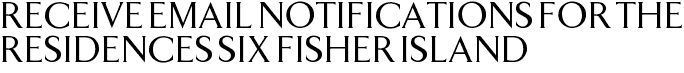 Receive Email Notifications for The Residences Six Fisher Island